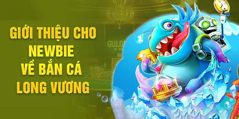 Tìm hiểu những thông tin cơ bản về siêu phẩm bắn cá Long Vương
